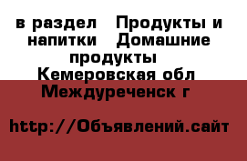  в раздел : Продукты и напитки » Домашние продукты . Кемеровская обл.,Междуреченск г.